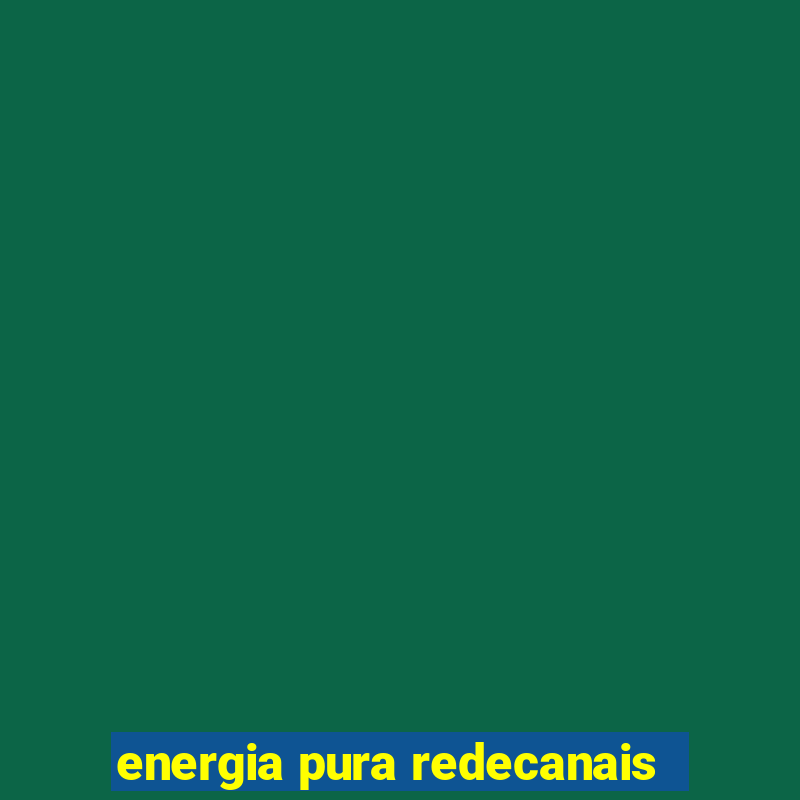 energia pura redecanais